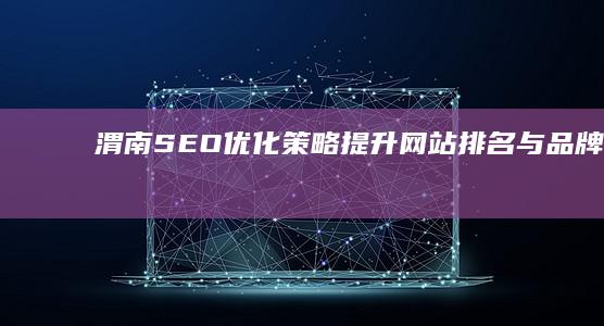 渭南SEO优化策略：提升网站排名与品牌曝光